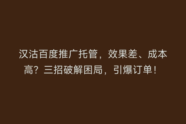 汉沽百度推广托管，效果差、成本高？三招破解困局，引爆订单！