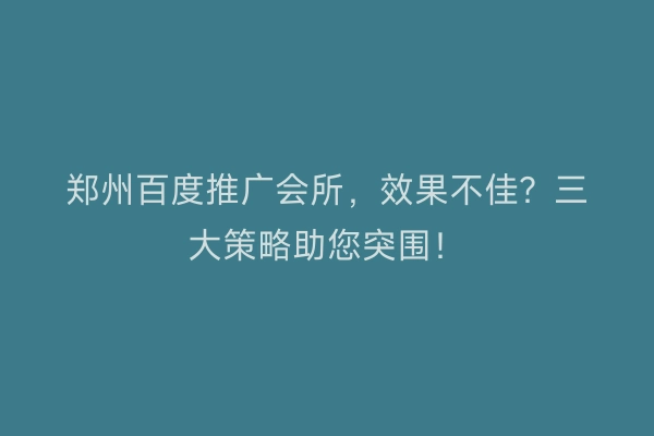 郑州百度推广会所，效果不佳？三大策略助您突围！