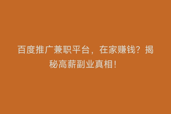 百度推广兼职平台，在家赚钱？揭秘高薪副业真相！