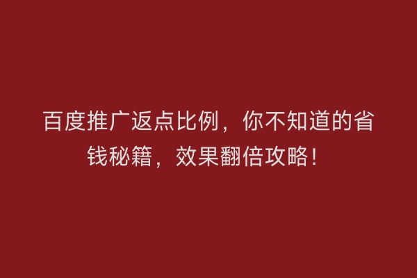 百度推广返点比例，你不知道的省钱秘籍，效果翻倍攻略！