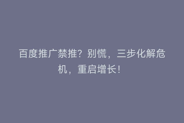 百度推广禁推？别慌，三步化解危机，重启增长！