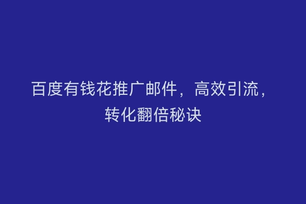 百度有钱花推广邮件,高效引流,转化翻倍秘诀