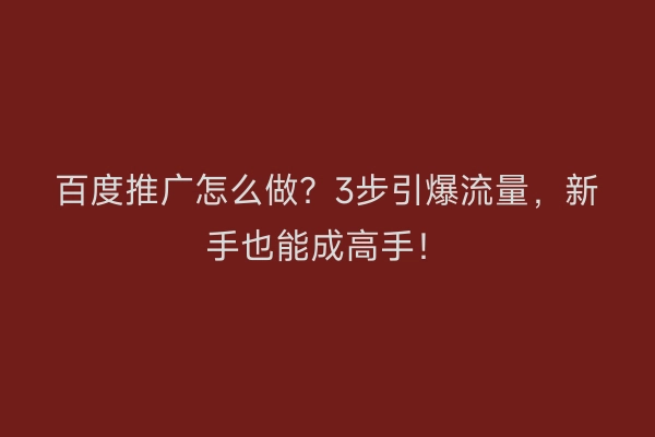 百度推广怎么做？3步引爆流量，新手也能成高手！