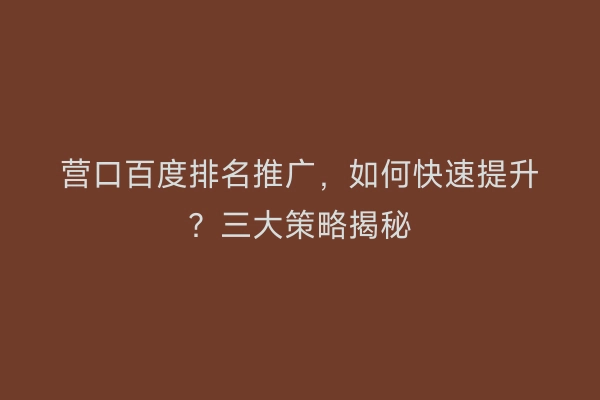 营口百度排名推广，如何快速提升？三大策略揭秘