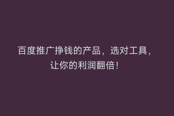 百度推广挣钱的产品,选对工具,让你的利润翻倍!