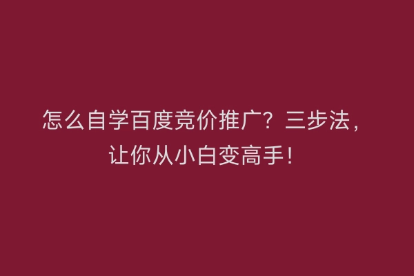 怎么自学百度竞价推广？三步法，让你从小白变高手！