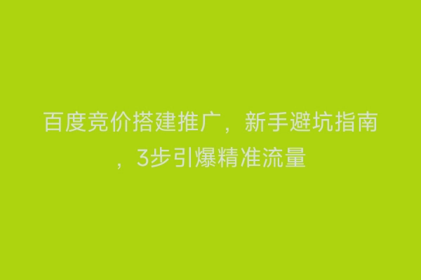 百度竞价搭建推广，新手避坑指南，3步引爆精准流量