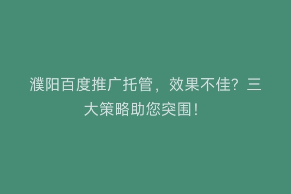 濮阳百度推广托管，效果不佳？三大策略助您突围！