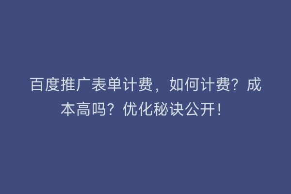 百度推广表单计费，如何计费？成本高吗？优化秘诀公开！