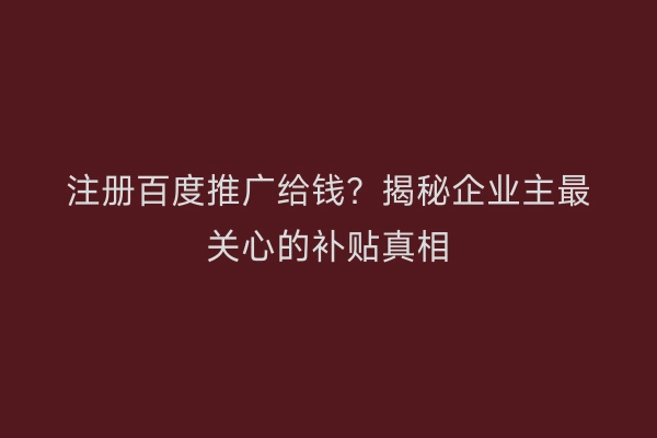 注册百度推广给钱？揭秘企业主最关心的补贴真相