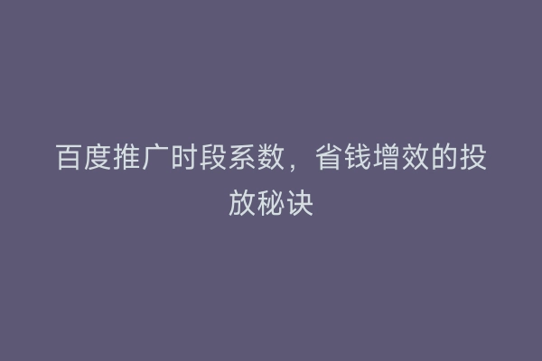 百度推广时段系数，省钱增效的投放秘诀