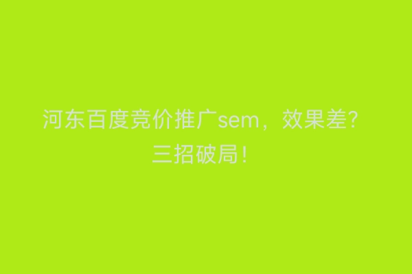 河东百度竞价推广sem，效果差？三招破局！