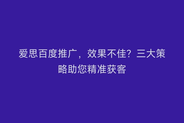 爱思百度推广，效果不佳？三大策略助您精准获客