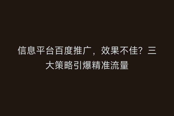 信息平台百度推广，效果不佳？三大策略引爆精准流量
