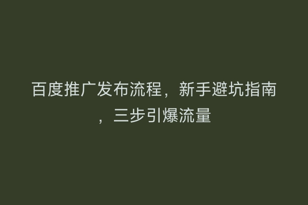 百度推广发布流程，新手避坑指南，三步引爆流量