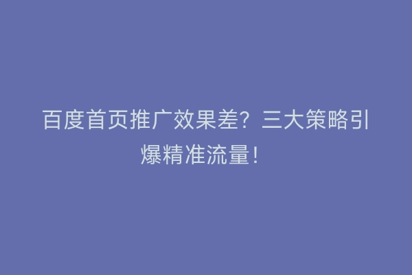 百度首页推广效果差？三大策略引爆精准流量！