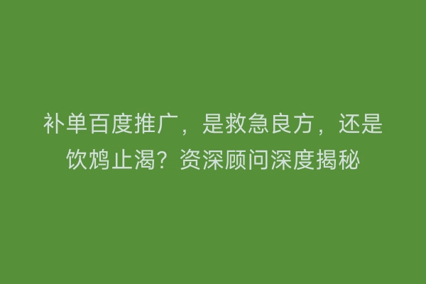 补单百度推广，是救急良方，还是饮鸩止渴？资深顾问深度揭秘