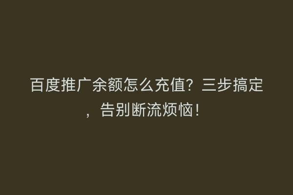 百度推广余额怎么充值？三步搞定，告别断流烦恼！