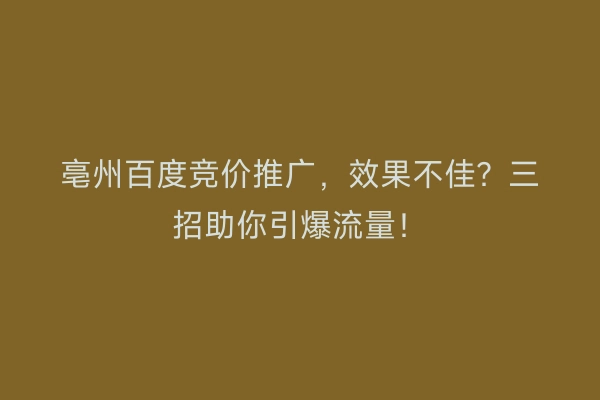 亳州百度竞价推广，效果不佳？三招助你引爆流量！