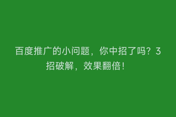 百度推广的小问题，你中招了吗？3招破解，效果翻倍！