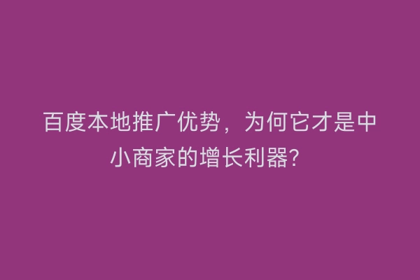 百度本地推广优势,为何它才是中小商家的增长利器?