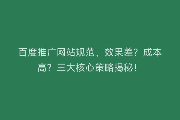 百度推广网站规范，效果差？成本高？三大核心策略揭秘！