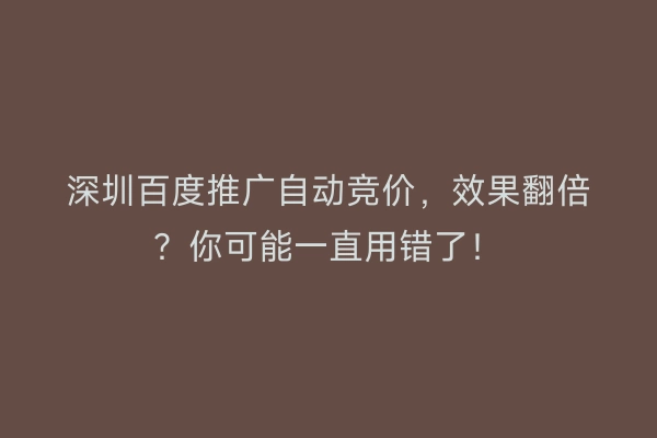 深圳百度推广自动竞价，效果翻倍？你可能一直用错了！