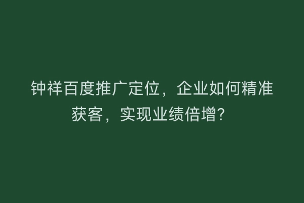 钟祥百度推广定位，企业如何精准获客，实现业绩倍增？