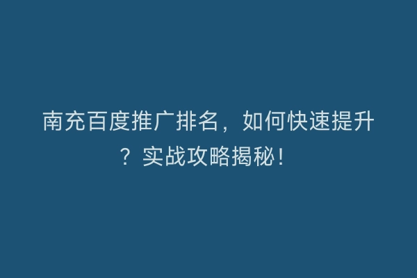 南充百度推广排名，如何快速提升？实战攻略揭秘！