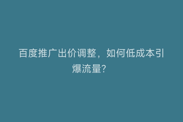 百度推广出价调整,如何低成本引爆流量?