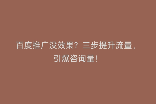 百度推广没效果？三步提升流量，引爆咨询量！