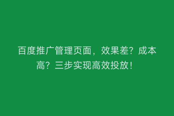 百度推广管理页面，效果差？成本高？三步实现高效投放！