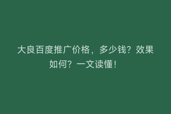 大良百度推广价格，多少钱？效果如何？一文读懂！