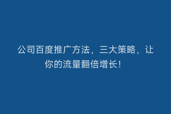 公司百度推广方法，三大策略，让你的流量翻倍增长！