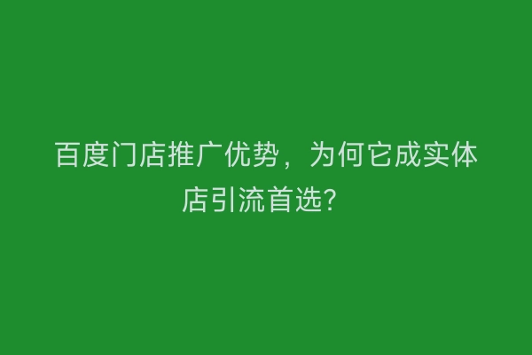 百度门店推广优势，为何它成实体店引流首选？