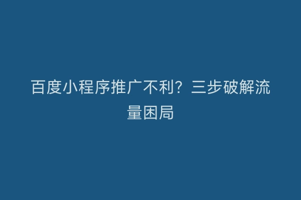 百度小程序推广不利？三步破解流量困局