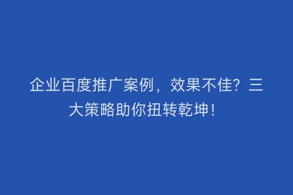 企业百度推广案例，效果不佳？三大策略助你扭转乾坤！