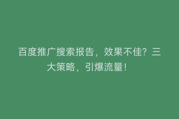 百度推广搜索报告，效果不佳？三大策略，引爆流量！