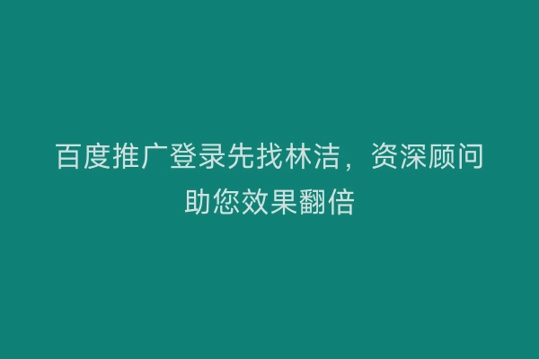 百度推广登录先找林洁，资深顾问助您效果翻倍
