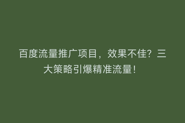 百度流量推广项目，效果不佳？三大策略引爆精准流量！