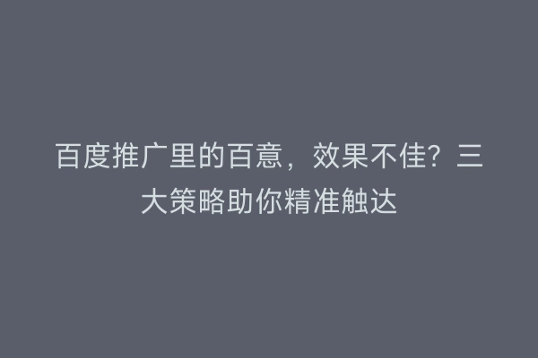 百度推广里的百意，效果不佳？三大策略助你精准触达