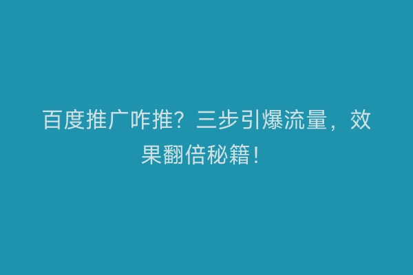百度推广咋推？三步引爆流量，效果翻倍秘籍！