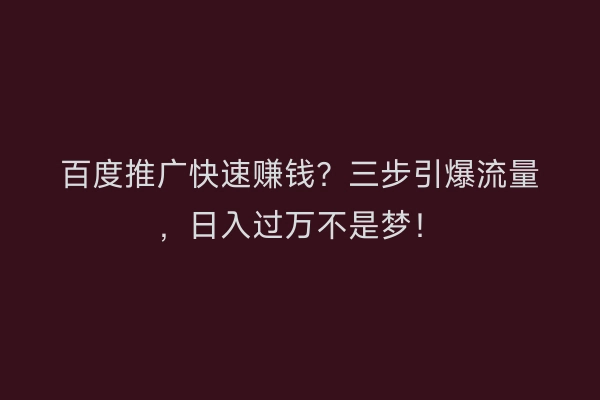 百度推广快速赚钱？三步引爆流量，日入过万不是梦！
