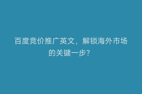 百度竞价推广英文，解锁海外市场的关键一步？
