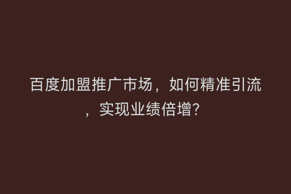 百度加盟推广市场，如何精准引流，实现业绩倍增？