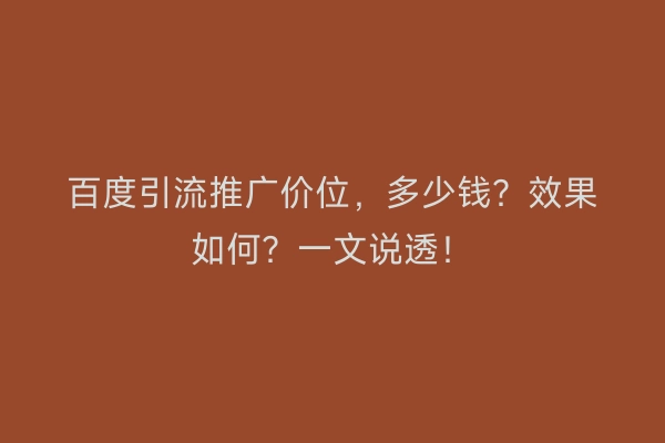 百度引流推广价位，多少钱？效果如何？一文说透！