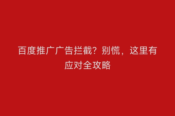 百度推广广告拦截？别慌，这里有应对全攻略