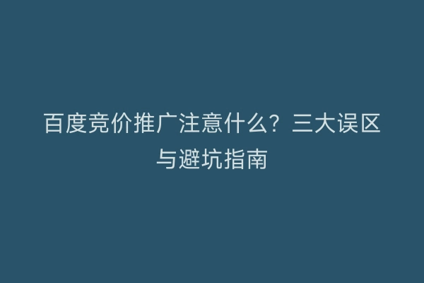 百度竞价推广注意什么？三大误区与避坑指南