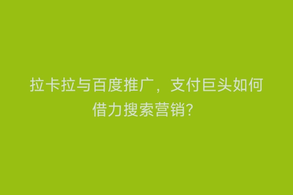 拉卡拉与百度推广，支付巨头如何借力搜索营销？