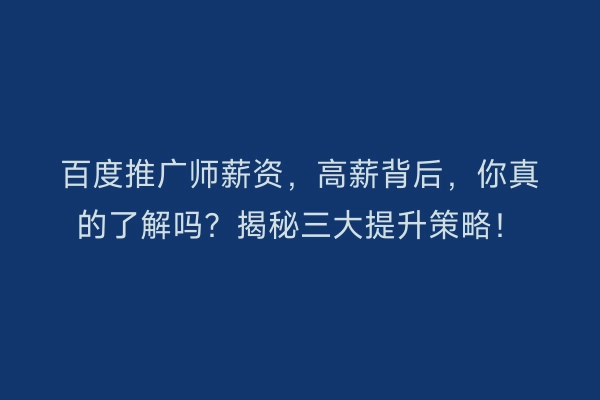 百度推广师薪资,高薪背后,你真的了解吗?揭秘三大提升策略!